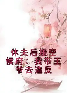 休夫后搬空侯府，带着王爷争夺天下